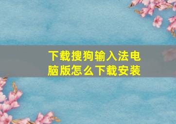 下载搜狗输入法电脑版怎么下载安装