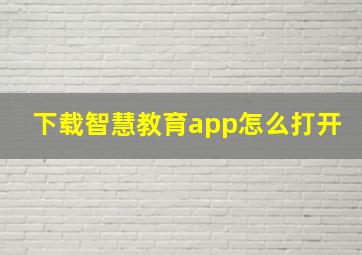 下载智慧教育app怎么打开