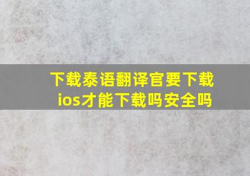 下载泰语翻译官要下载ios才能下载吗安全吗