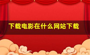 下载电影在什么网站下载