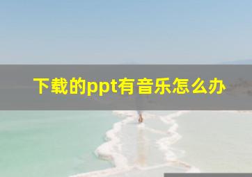 下载的ppt有音乐怎么办