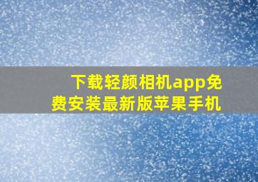 下载轻颜相机app免费安装最新版苹果手机