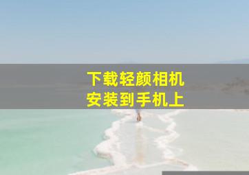 下载轻颜相机安装到手机上