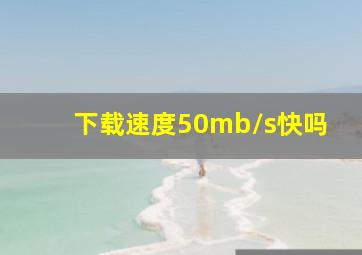 下载速度50mb/s快吗