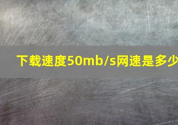 下载速度50mb/s网速是多少