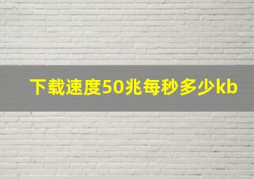 下载速度50兆每秒多少kb