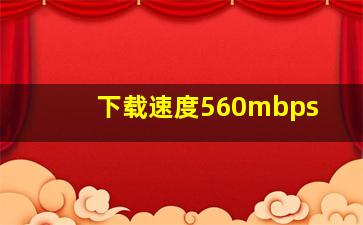 下载速度560mbps