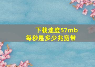 下载速度57mb每秒是多少兆宽带