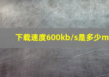 下载速度600kb/s是多少m