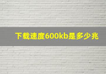 下载速度600kb是多少兆