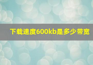 下载速度600kb是多少带宽