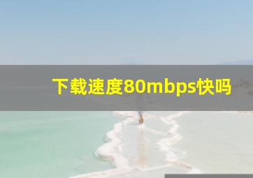 下载速度80mbps快吗