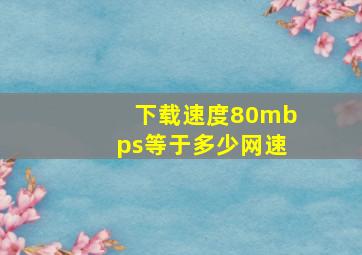 下载速度80mbps等于多少网速