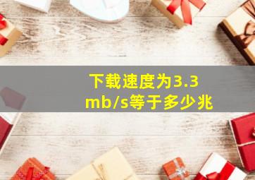 下载速度为3.3mb/s等于多少兆