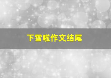 下雪啦作文结尾