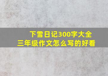 下雪日记300字大全三年级作文怎么写的好看