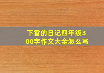 下雪的日记四年级300字作文大全怎么写