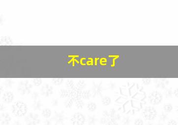 不care了