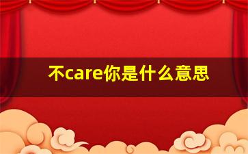 不care你是什么意思