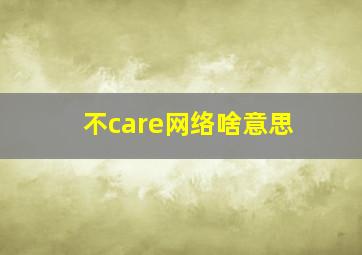 不care网络啥意思