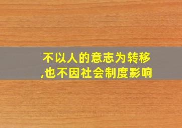 不以人的意志为转移,也不因社会制度影响