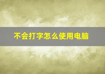 不会打字怎么使用电脑