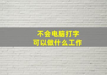 不会电脑打字可以做什么工作