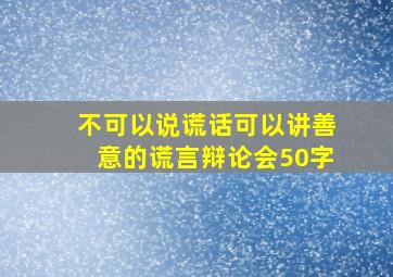 不可以说谎话可以讲善意的谎言辩论会50字