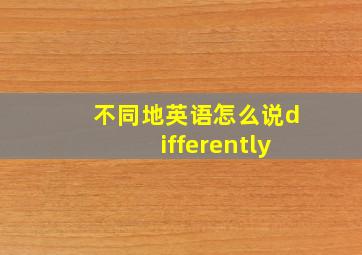 不同地英语怎么说differently