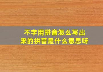 不字用拼音怎么写出来的拼音是什么意思呀