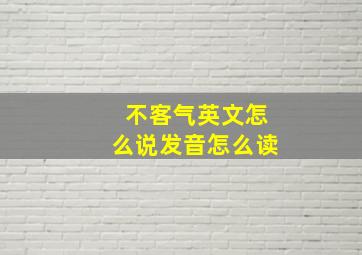 不客气英文怎么说发音怎么读