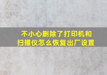 不小心删除了打印机和扫描仪怎么恢复出厂设置