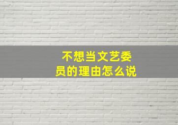 不想当文艺委员的理由怎么说