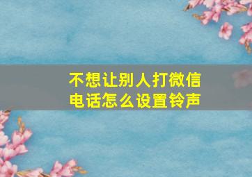 不想让别人打微信电话怎么设置铃声