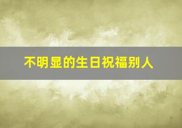 不明显的生日祝福别人