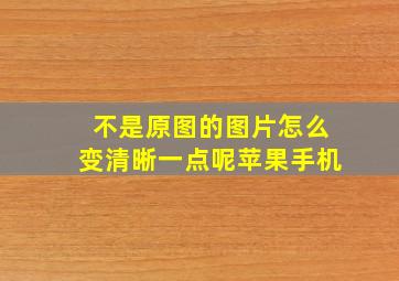 不是原图的图片怎么变清晰一点呢苹果手机