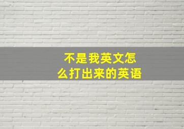 不是我英文怎么打出来的英语