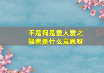 不是狗是爱人爱之舞者是什么意思呀