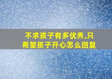 不求孩子有多优秀,只希望孩子开心怎么回复