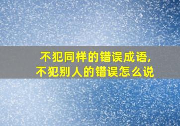 不犯同样的错误成语,不犯别人的错误怎么说