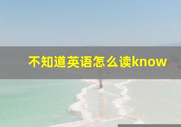 不知道英语怎么读know