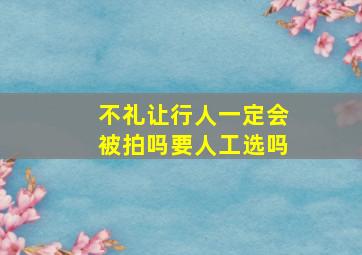 不礼让行人一定会被拍吗要人工选吗