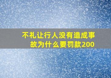 不礼让行人没有造成事故为什么要罚款200