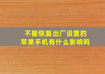 不能恢复出厂设置的苹果手机有什么影响吗