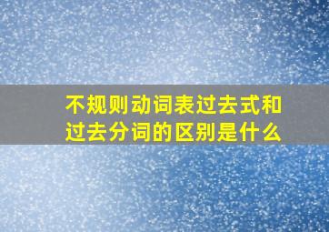 不规则动词表过去式和过去分词的区别是什么