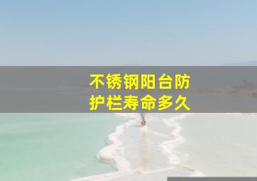 不锈钢阳台防护栏寿命多久