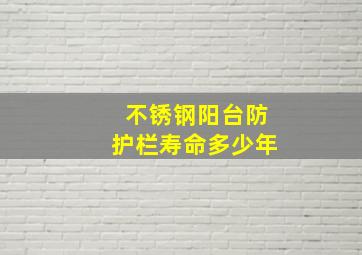 不锈钢阳台防护栏寿命多少年