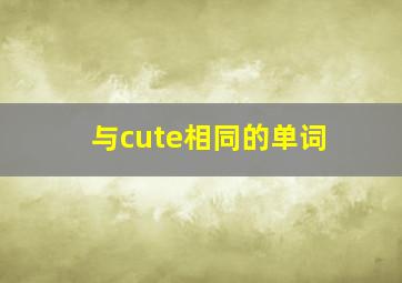 与cute相同的单词