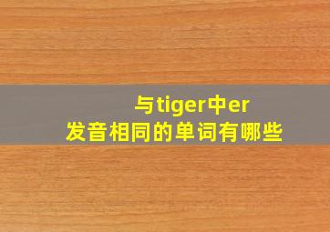 与tiger中er发音相同的单词有哪些