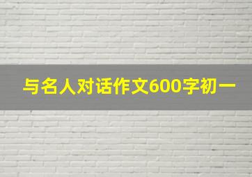 与名人对话作文600字初一